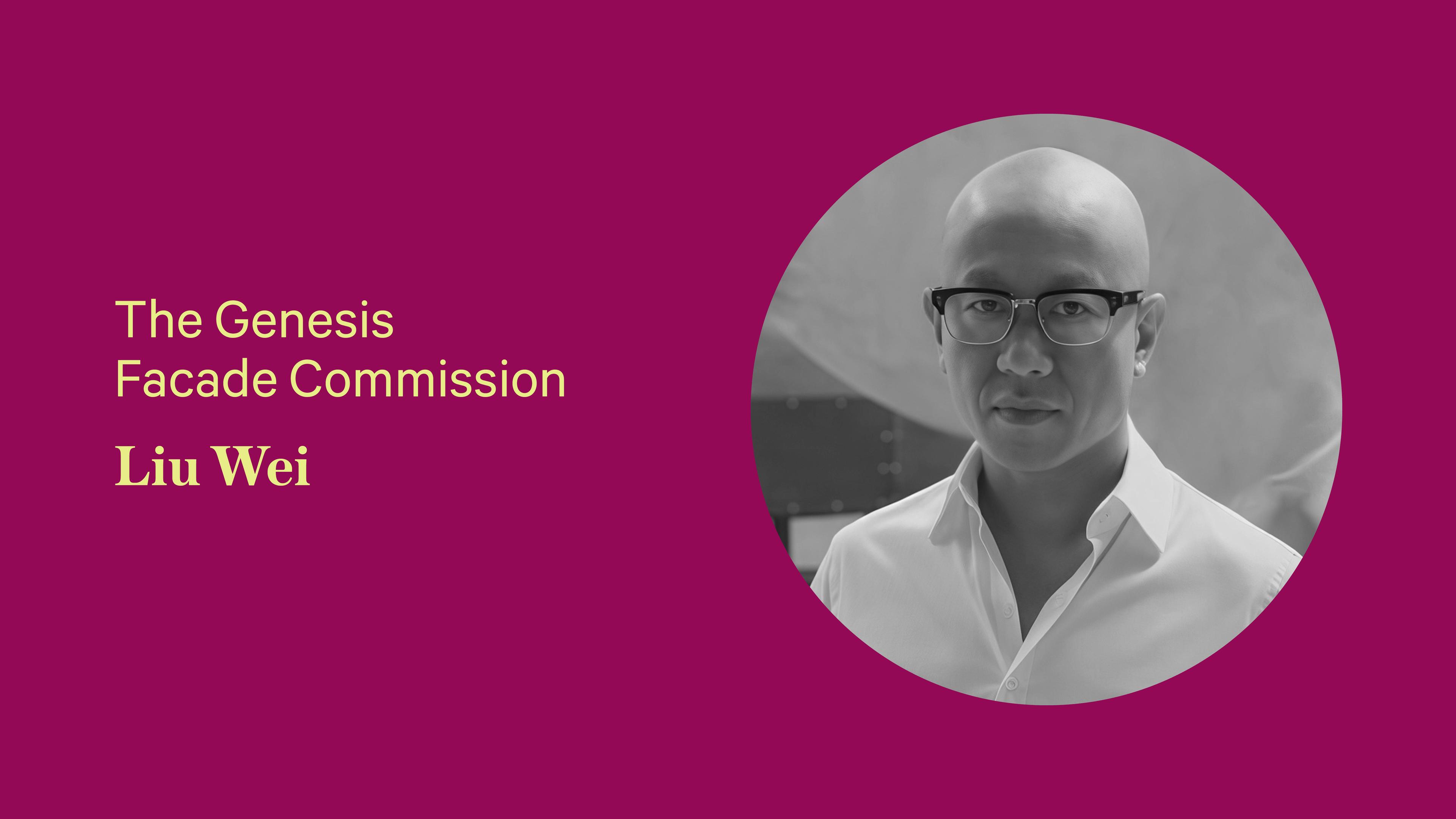 Magenta Background with yellow text reading " The Genesis Facade Commission, Liu Wei". There is a mans photo in black and white with glasses. 
